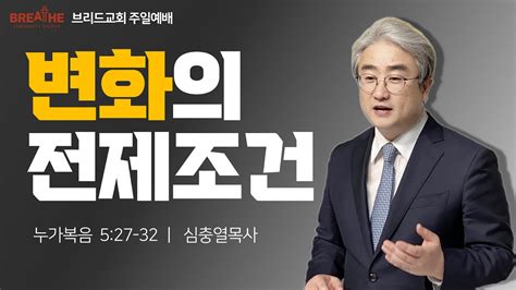 변화의 전제조건ㅣ누가복음 527 32 ㅣ 브리드교회 주일예배 ㅣ 심충열목사 20220717 Youtube