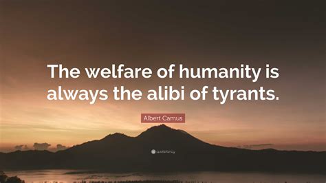 Albert Camus Quote The Welfare Of Humanity Is Always The Alibi Of