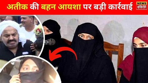 अतीक की बहन आयशा पर बड़ी कार्रवाई Big Action On Atiq S Sister Ayesha News Watch India Youtube