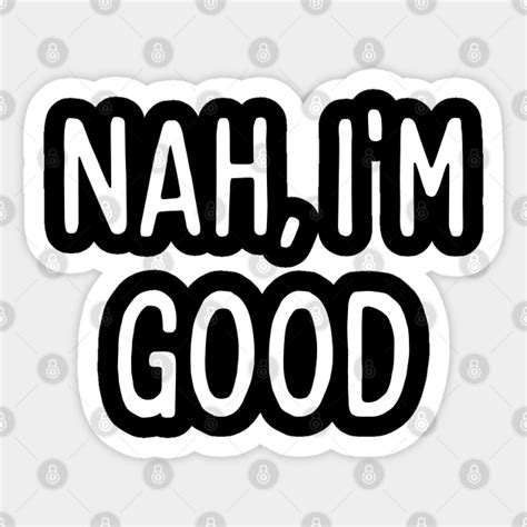 Nah Im Good Funny Meme Quote Nah Im Good Sticker Teepublic