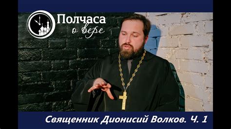 ПОЛЧАСА О ВЕРЕ. ПРОТОИЕРЕЙ ДИОНИСИЙ ВОЛКОВ. ЧАСТЬ 1 - YouTube