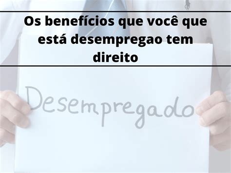 Se você está desempregado veja os benefícios que tem a sua disposição