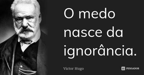 O medo nasce da ignorância Victor Hugo Pensador