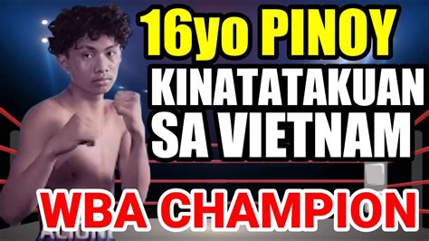 16 ANYOS NA PINOY KINATATAKUTAN NA SA VIETNAM WBA CHAMPION YouTube