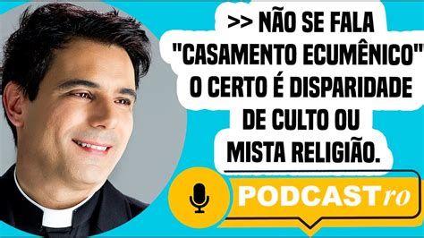 PODCASTRO Não se fala casamento ecumênico o certo é disparidade de