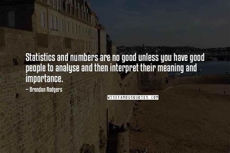 Brendan Rodgers Quotes: Statistics and numbers are no good unless you have good people to ...