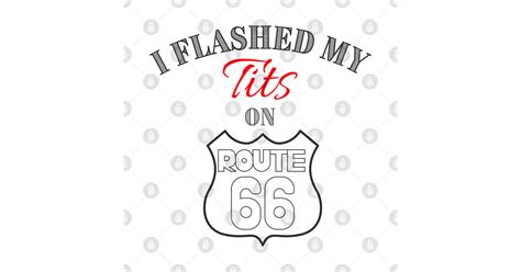 I Flashed My Tits On Route 66 Route 66 T Shirt TeePublic