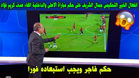 انفعال الخبير التحكيمى جمال الشريف على حكم مباراة الاهلى والداخلية بسبب