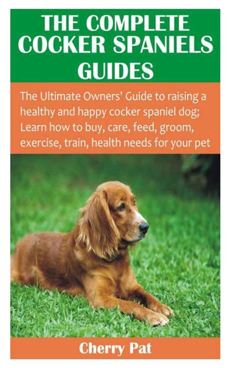 The Complete Cocker Spaniels Guides The Ultimate Owners Guide To