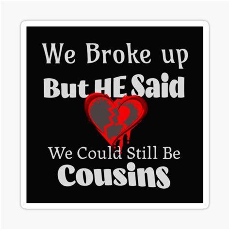 "We Broke Up But He Said We Could Still Be Cousins" Sticker for Sale by ...