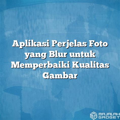 Aplikasi Perjelas Foto Yang Blur Untuk Memperbaiki Kualitas Gambar