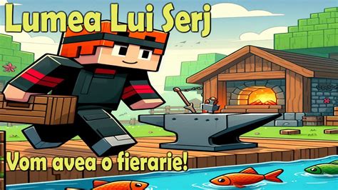 Minecraft 18 LUMEA LUI SERJ VOM AVEA O FIERĂRIE YouTube