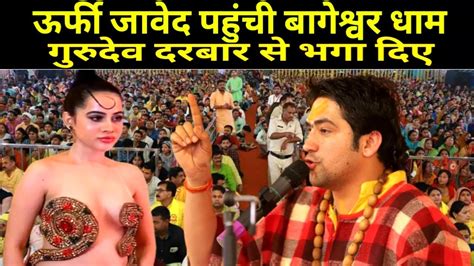 ऊर्फी जावेद पहुंची बागेश्वर धाम गुरुदेव दरबार से भगा दिए Urfi Javed Bageshwar Dham Sarkar