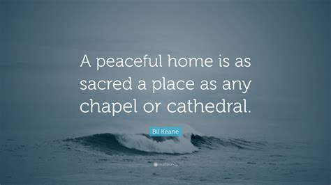 Bil Keane Quote: “A peaceful home is as sacred a place as any chapel or