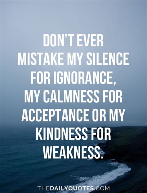 Don’t Ever Mistake My Silence For Ignorance My Calmness For Acceptance Or My Kindness For