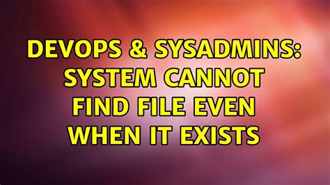 Devops Sysadmins System Cannot Find File Even When It Exists