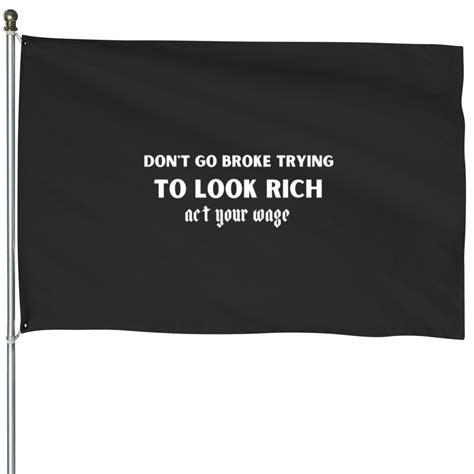 Don_t go broke trying to look rich act your wage House Flags sold by