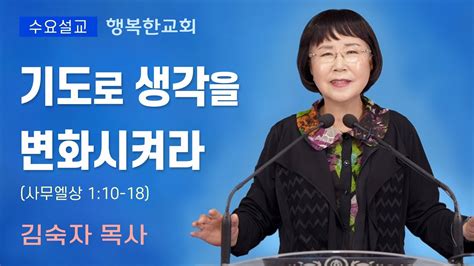 행복한교회 기도로 생각을 변화시켜라 수요예배설교말씀 김숙자목사 Happy Church Youtube