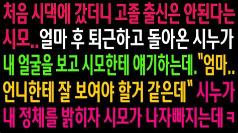 실화사연예비시댁에 갔더니 고졸 출신은 안 된다는 시모퇴근하고 돌아온 시누가 내 정체를 밝히자 시모가 나자빠지는데ㅋ 신청