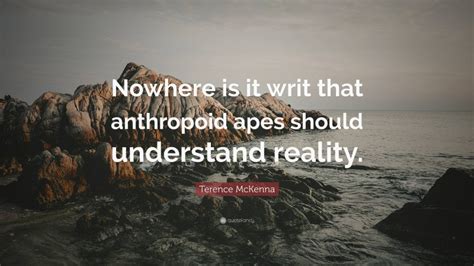 Terence McKenna Quote Nowhere Is It Writ That Anthropoid Apes Should