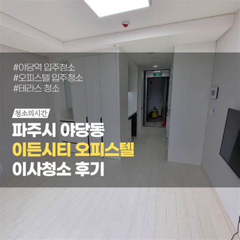 파주 입주청소 추천 야당동 이든시티 오피스텔 이사청소 생생 후기 네이버 블로그