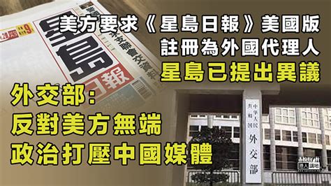 【無理打壓】美方要求《星島日報》美國版註冊為外國代理人 外交部：反對美方無端對中國媒體作政治打壓 焦點新聞 港人講地