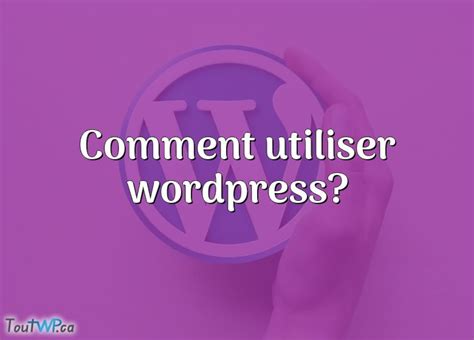 Comment Utiliser Wordpress Toutwp Ca