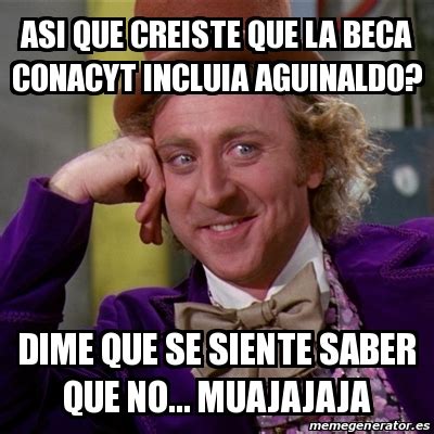 Meme Willy Wonka Asi Que Creiste Que La Beca Conacyt Incluia