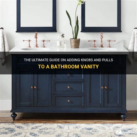 The Ultimate Guide On Adding Knobs And Pulls To A Bathroom Vanity Shunshelter