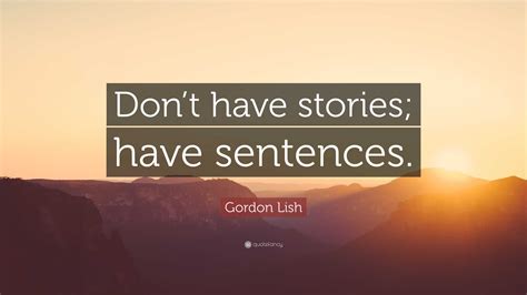 Gordon Lish Quote: “Don’t have stories; have sentences.”