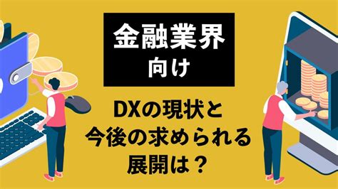 【金融業界向け】dxの現状と今後の求められる展開は？