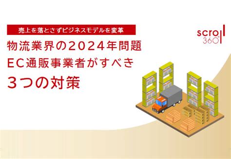 物流・運送業界の2024年問題とは？内容や対策をわかりやすく解説 Ec通販・物流代行【スクロール360】