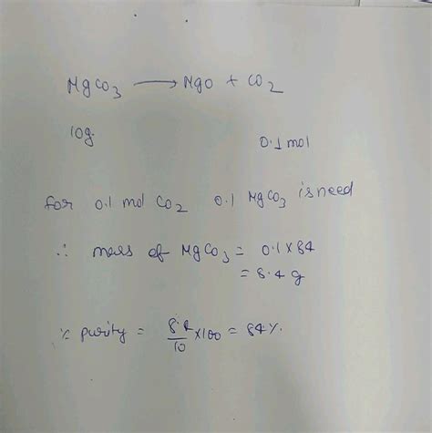 In the decomposition of 10 g of MgCO3 , 0.1 mole CO2 and 4.0 g MgO are ...