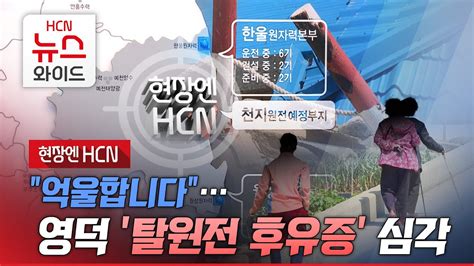 현장엔hcn 억울합니다 영덕 탈원전 후유증 심각 Hcn경북방송 Youtube