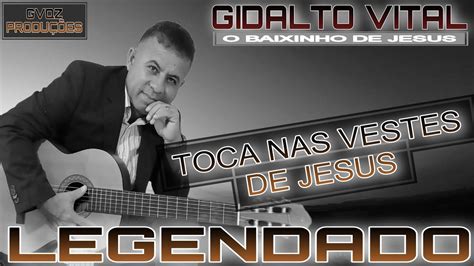 Toca Nas Vestes De Jesus Legendado Gidalto Vital O Baixinho De