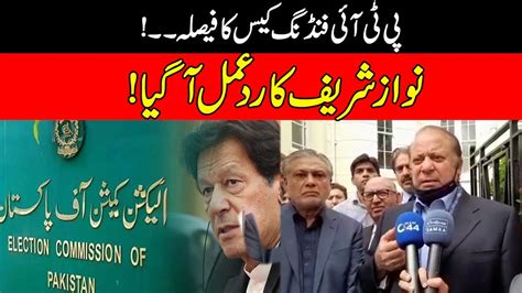 Watch Nawaz Sharif First Response After Pti Foreign Funding Case Verdict Youtube