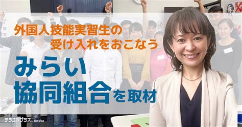 「みらい協同組合」が取り組む、外国人技能実習生の受け入れとは？ テラコヤプラス By Ameba