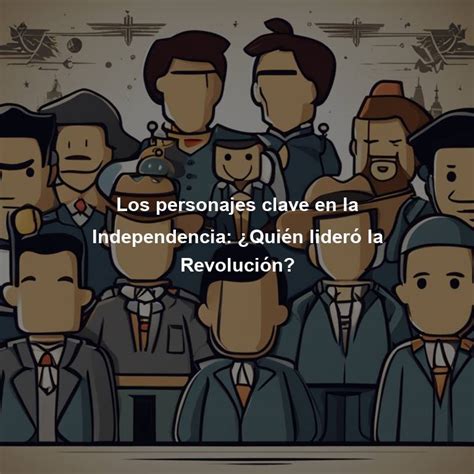 Los Personajes Clave En La Independencia Qui N Lider La Revoluci N