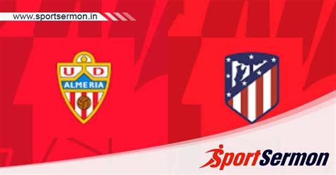 Almeria Vs Atletico Madrid Preview Prediction