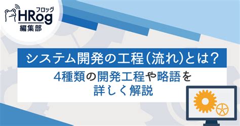 システム開発の工程（流れ）とは？開発工程や略語を詳しく解説 Hrog 人材業界の一歩先を照らすメディア システム開発の工程（流れ）とは？開発工程や略語を詳しく解説