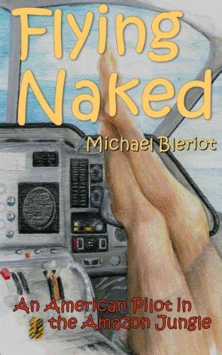Flying Naked An American Pilot In The Amazon Jungle Bleriot Michael Amazon Fr Livres