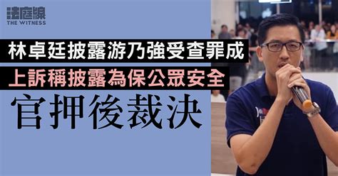 林卓廷披露游乃強受查罪成 上訴稱為保公眾安全披露資料 官押後裁決 法庭線 The Witness