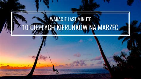 GDZIE POLECIEĆ NA WAKACJE W MARCU 10 CIEPŁYCH KIERUNKÓW NA LAST MINUTE