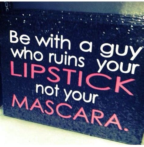 Be With A Guy Who Ruins Your Lipstick Not Your Mascara Words Cute