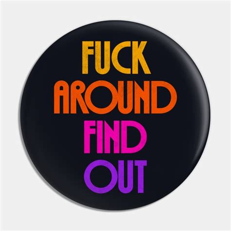 Fuck Around Find Out Fuck Around And Find Out Pin Teepublic
