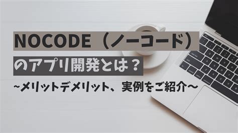 Nocodeノーコードのアプリ開発とは？～メリットデメリット、実例をご紹介！～ アプリ開発ラボマガジン