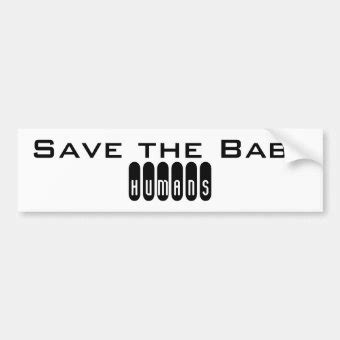 Save The Baby Humans Bumper Sticker Zazzle