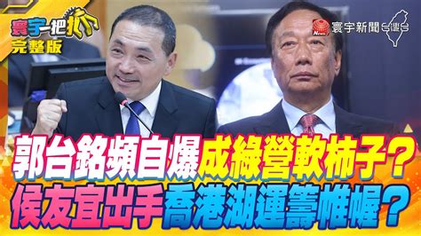 寰宇一把抓】郭台銘頻自爆成綠營軟柿子？侯友宜出手喬港湖運籌帷幄？ 20230504【完整版】 Globalnewstw Youtube