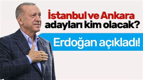 İstanbul ve Ankara adayları kim olacak Cumhurbaşkanı Erdoğan açıkladı