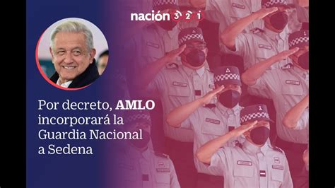 Por Decreto Amlo Incorporar La Guardia Nacional A Sedena Youtube